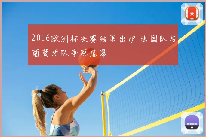 2016欧洲杯决赛结果出炉 法国队与葡萄牙队争冠落幕