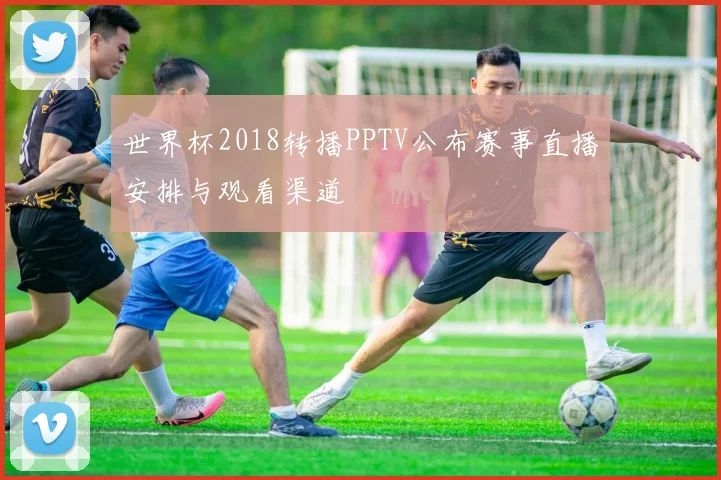 世界杯2018转播PPTV公布赛事直播安排与观看渠道