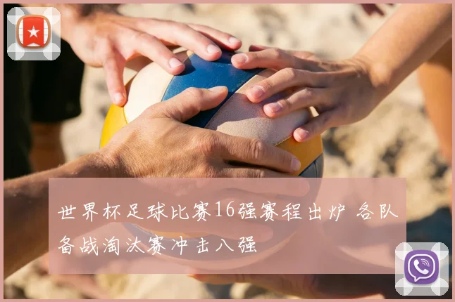 世界杯足球比赛16强赛程出炉 各队备战淘汰赛冲击八强