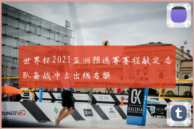 世界杯2021亚洲预选赛赛程敲定 各队备战冲击出线名额