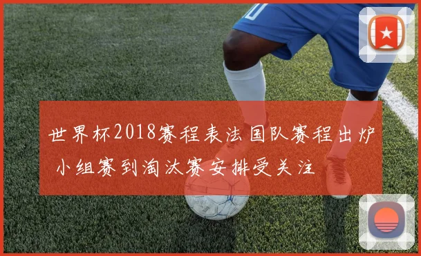 世界杯2018赛程表法国队赛程出炉 小组赛到淘汰赛安排受关注